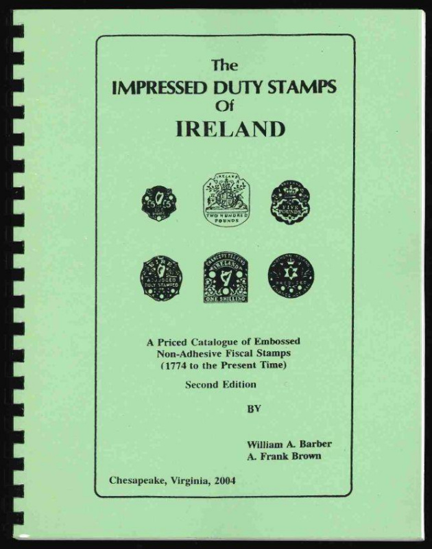 Barber, William A. & A. Frank Brown. The Impressed Duty Stamps of Ireland, A Priced Catalogue of Embossed Non-Adhesive Fiscal Stamps (1774 to the Present Time).
