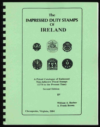 Barber, William A. & A. Frank Brown. The Impressed Duty Stamps of Ireland, A Priced Catalogue of Embossed Non-Adhesive Fiscal Stamps (1774 to the Present Time).