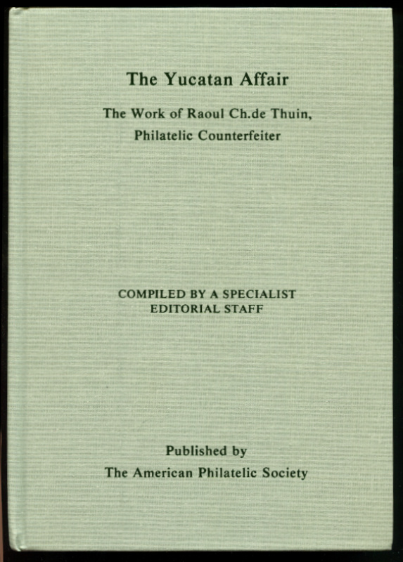 Chemi, James M., Editor in Chief, and others. The Yucatan Affair, The Work of Raoul Ch. de Thuin, Philatelic Counterfeiter.