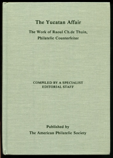 Chemi, James M., Editor in Chief, and others. The Yucatan Affair, The Work of Raoul Ch. de Thuin, Philatelic Counterfeiter.
