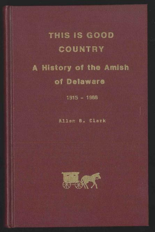 Clark, Allen B. This is Good Country: A History of the Amish of Delaware, 1915-1988