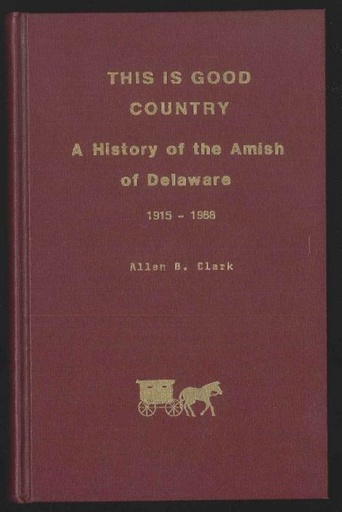Clark, Allen B. This is Good Country: A History of the Amish of Delaware, 1915-1988